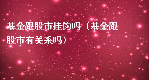 基金跟股市挂钩吗（基金跟股市有关系吗）_https://www.qdlswl.com_理财_第1张