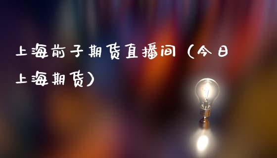 上海前子期货直播间（今日上海期货）_https://www.qdlswl.com_直播_第1张