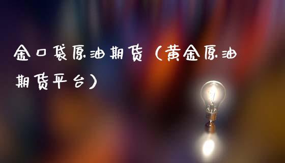 金口袋原油期货（黄金原油期货平台）_https://www.qdlswl.com_股指_第1张