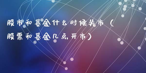 股市和基金什么时候关市（股票和基金几点开市）_https://www.qdlswl.com_理财_第1张