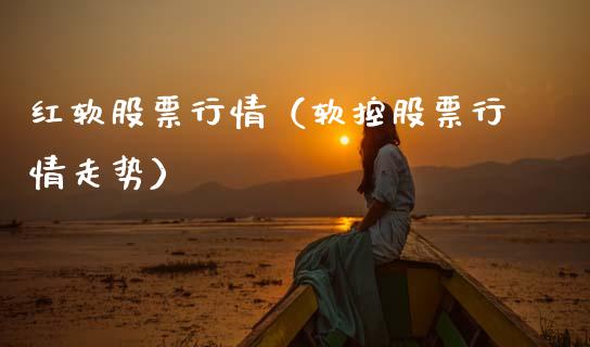 红软股票行情（软控股票行情走势）_https://www.qdlswl.com_外盘_第1张