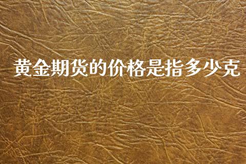 黄金期货的价格是指多少克_https://www.qdlswl.com_股指_第1张