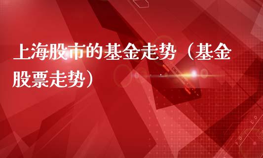 上海股市的基金走势（基金股票走势）_https://www.qdlswl.com_理财_第1张