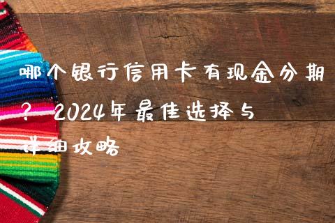 哪个银行信用卡有现金分期？ 2024年最佳选择与详细攻略_https://www.qdlswl.com_外盘_第1张