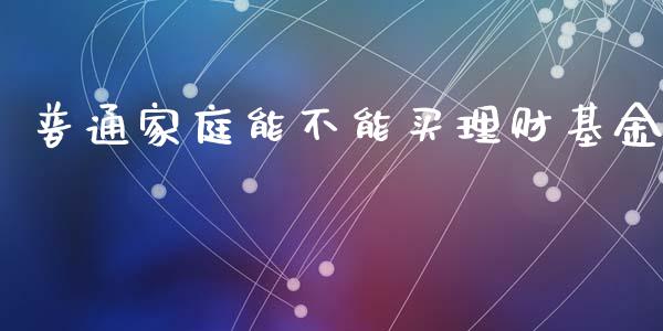 普通家庭能不能买理财基金_https://www.qdlswl.com_理财_第1张