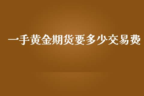 一手黄金期货要多少交易费_https://www.qdlswl.com_股指_第1张
