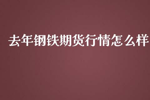 去年钢铁期货行情怎么样_https://www.qdlswl.com_直播_第1张