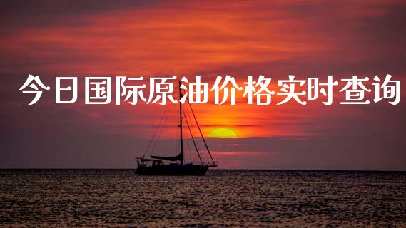 今日国际原油价格实时查询_https://www.qdlswl.com_直播_第1张