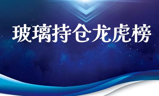 玻璃持仓龙虎榜_https://www.qdlswl.com_期货_第1张