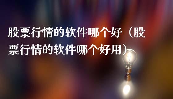 股票行情的软件哪个好（股票行情的软件哪个好用）_https://www.qdlswl.com_外盘_第1张