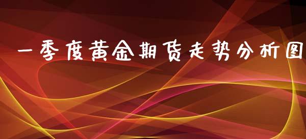 一季度黄金期货走势分析图_https://www.qdlswl.com_期货_第1张
