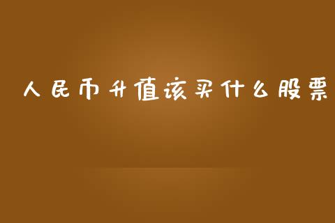 人民币升值该买什么股票_https://www.qdlswl.com_内盘_第1张