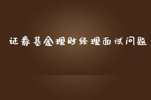 证券基金理财经理面试问题_https://www.qdlswl.com_基金_第1张
