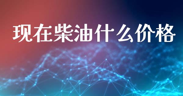 现在柴油什么价格_https://www.qdlswl.com_直播_第1张