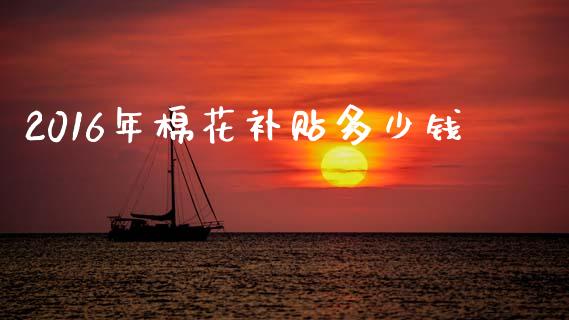 2016年棉花补贴多少钱_https://www.qdlswl.com_股指_第1张