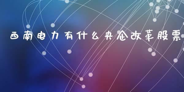 西南电力有什么央企改革股票_https://www.qdlswl.com_理财_第1张