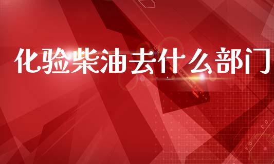 化验柴油去什么部门_https://www.qdlswl.com_直播_第1张