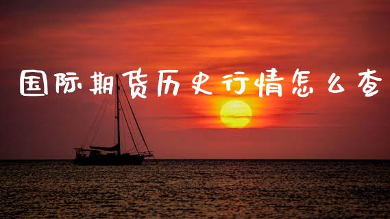 国际期货历史行情怎么查_https://www.qdlswl.com_直播_第1张