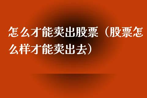 怎么才能卖出股票（股票怎么样才能卖出去）_https://www.qdlswl.com_内盘_第1张