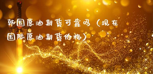 韩国原油期货可靠吗（现在国际原油期货价格）_https://www.qdlswl.com_股指_第1张