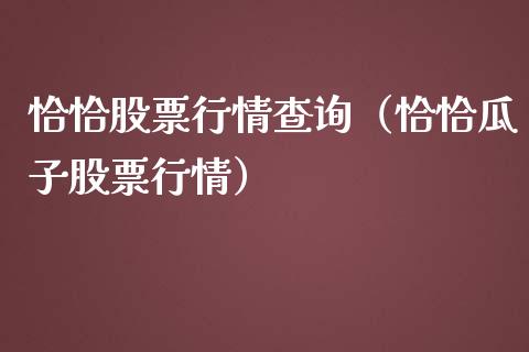 恰恰股票行情查询（恰恰瓜子股票行情）_https://www.qdlswl.com_外盘_第1张