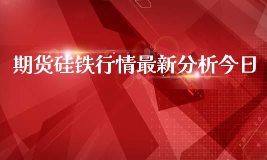 期货硅铁行情最新分析今日_https://www.qdlswl.com_股指_第1张