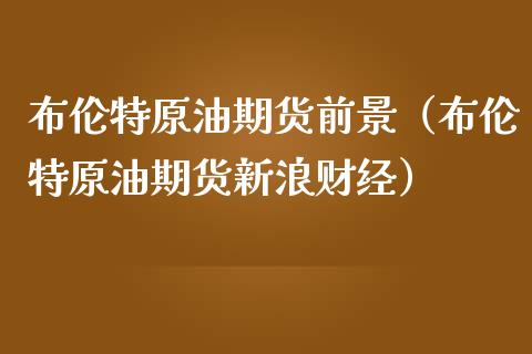 布伦特原油期货前景（布伦特原油期货新浪财经）_https://www.qdlswl.com_股指_第1张