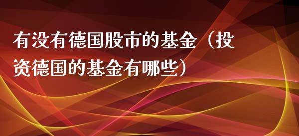 有没有德国股市的基金（投资德国的基金有哪些）_https://www.qdlswl.com_理财_第1张
