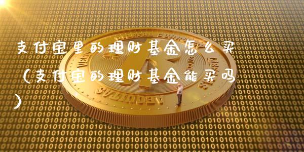 支付宝里的理财基金怎么买（支付宝的理财基金能买吗）_https://www.qdlswl.com_理财_第1张