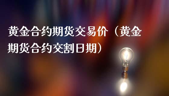 黄金合约期货交易价（黄金期货合约交割日期）_https://www.qdlswl.com_股指_第1张