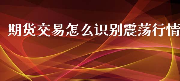 期货交易怎么识别震荡行情_https://www.qdlswl.com_股指_第1张