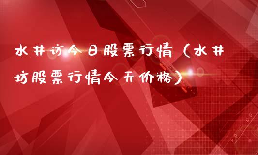 水井访今日股票行情（水井坊股票行情今天价格）_https://www.qdlswl.com_外盘_第1张