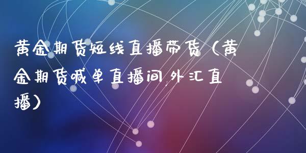 黄金期货短线直播带货（黄金期货喊单直播间,外汇直播）_https://www.qdlswl.com_期货_第1张