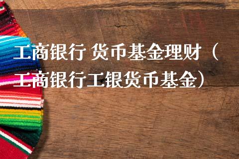 工商银行 货币基金理财（工商银行工银货币基金）_https://www.qdlswl.com_理财_第1张