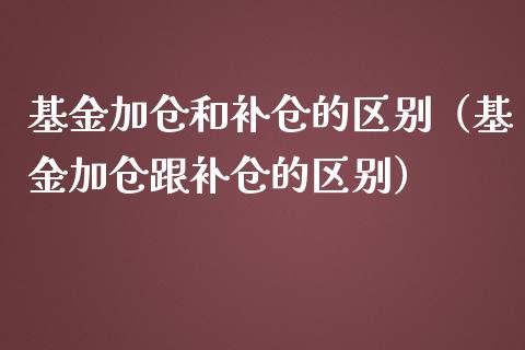 基金加仓和补仓的区别（基金加仓跟补仓的区别）_https://www.qdlswl.com_基金_第1张