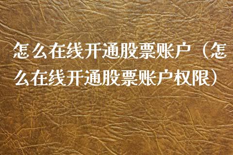 怎么在线开通股票账户（怎么在线开通股票账户权限）_https://www.qdlswl.com_内盘_第1张