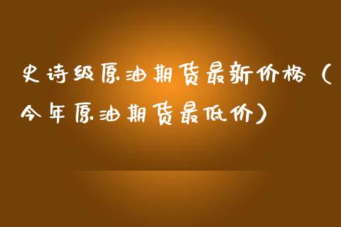史诗级原油期货最新价格（今年原油期货最低价）_https://www.qdlswl.com_期货_第1张