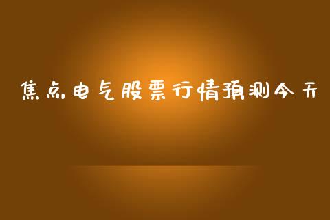 焦点电气股票行情预测今天_https://www.qdlswl.com_股票_第1张