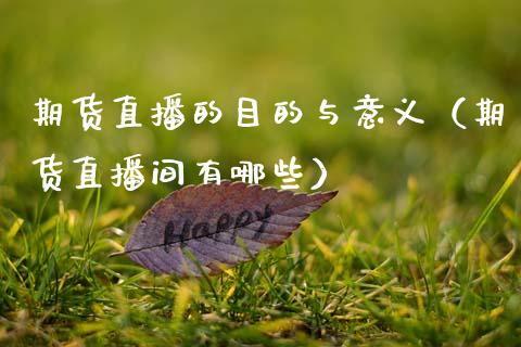 期货直播的目的与意义（期货直播间有哪些）_https://www.qdlswl.com_直播_第1张