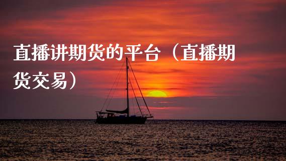 直播讲期货的平台（直播期货交易）_https://www.qdlswl.com_直播_第1张