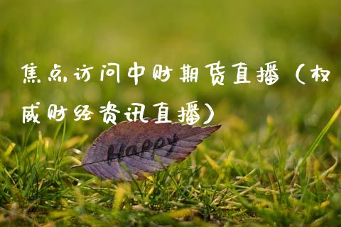 焦点访问中财期货直播（权威财经资讯直播）_https://www.qdlswl.com_直播_第1张