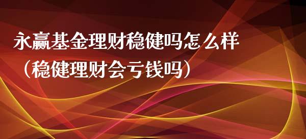 永赢基金理财稳健吗怎么样（稳健理财会亏钱吗）_https://www.qdlswl.com_理财_第1张