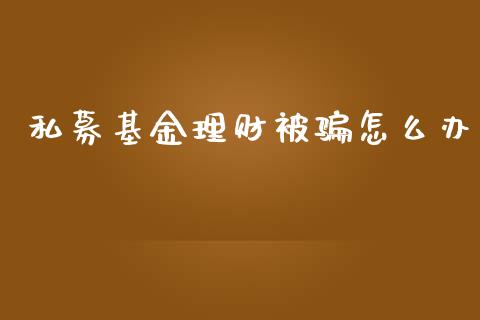 私募基金理财被骗怎么办_https://www.qdlswl.com_基金_第1张