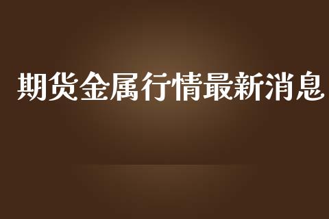 期货金属行情最新消息_https://www.qdlswl.com_股指_第1张