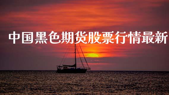 中国黑色期货股票行情最新_https://www.qdlswl.com_直播_第1张