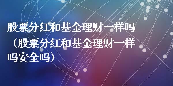 股票分红和基金理财一样吗（股票分红和基金理财一样吗安全吗）_https://www.qdlswl.com_基金_第1张