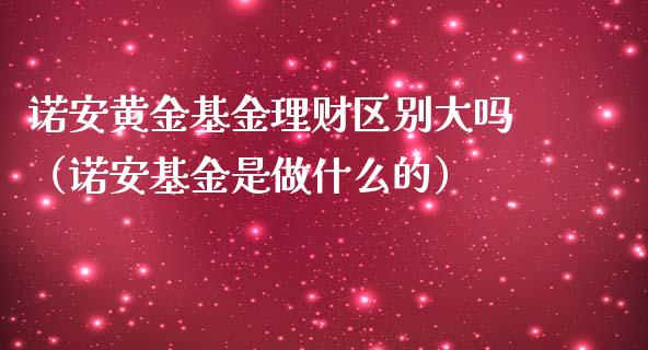 诺安黄金基金理财区别大吗（诺安基金是做什么的）_https://www.qdlswl.com_理财_第1张