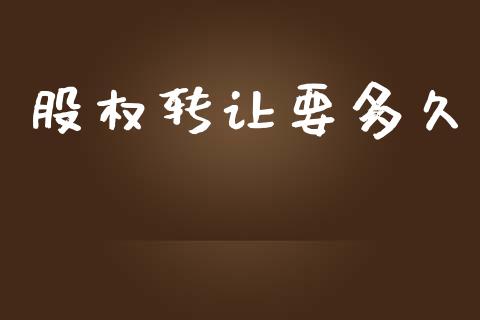 股权转让要多久_https://www.qdlswl.com_股票_第1张