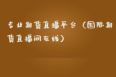 专业期货直播平台（国际期货直播间在线）_https://www.qdlswl.com_直播_第1张