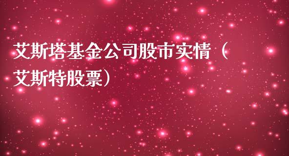艾斯塔基金公司股市实情（艾斯特股票）_https://www.qdlswl.com_基金_第1张